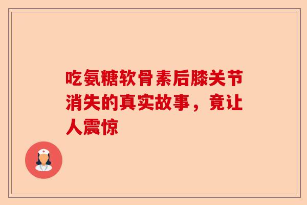吃氨糖软骨素后膝关节消失的真实故事，竟让人震惊