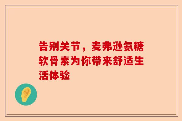 告别关节，麦弗逊氨糖软骨素为你带来舒适生活体验