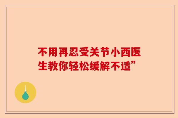不用再忍受关节小西医生教你轻松缓解不适”