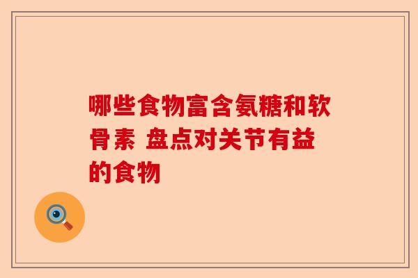 哪些食物富含氨糖和软骨素 盘点对关节有益的食物