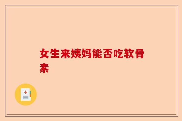 女生来姨妈能否吃软骨素