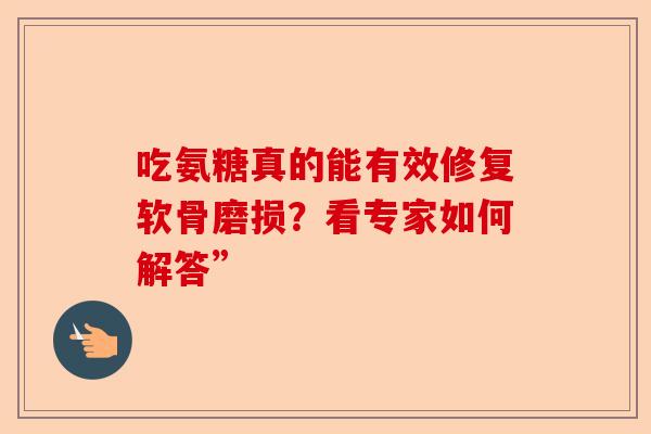 吃氨糖真的能有效修复软骨磨损？看专家如何解答”