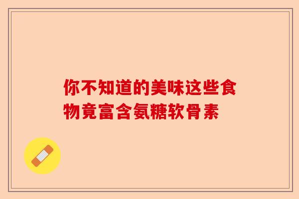 你不知道的美味这些食物竟富含氨糖软骨素