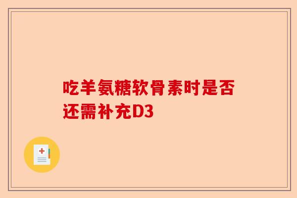 吃羊氨糖软骨素时是否还需补充D3