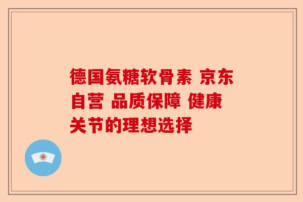 德国氨糖软骨素 京东自营 品质保障 健康关节的理想选择