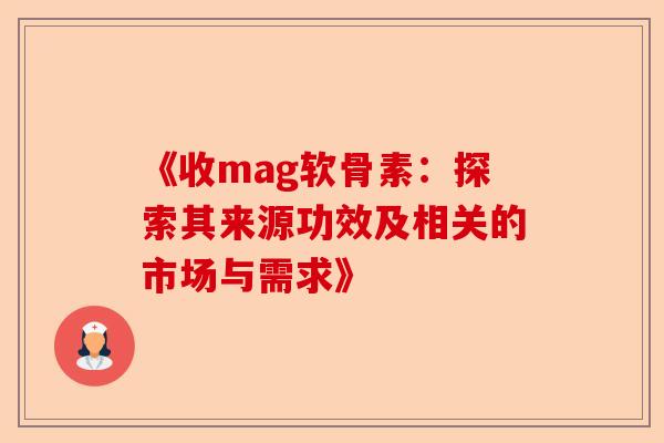 《收mag软骨素：探索其来源功效及相关的市场与需求》