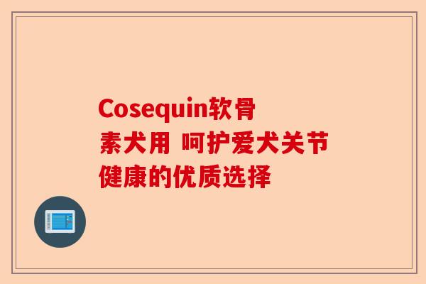 Cosequin软骨素犬用 呵护爱犬关节健康的优质选择