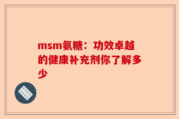 msm氨糖：功效卓越的健康补充剂你了解多少