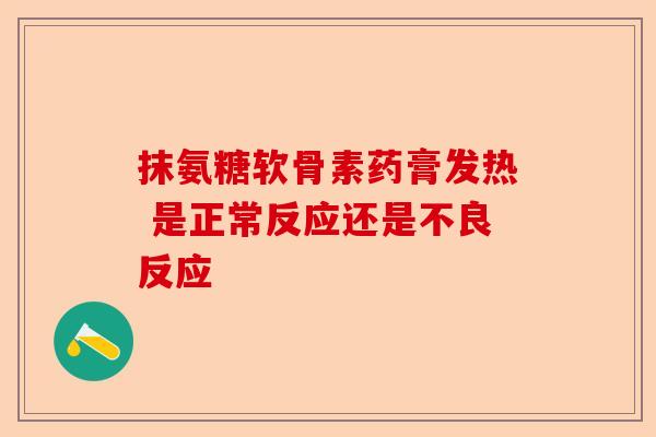 抹氨糖软骨素药膏发热 是正常反应还是不良反应
