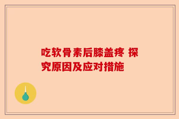 吃软骨素后膝盖疼 探究原因及应对措施