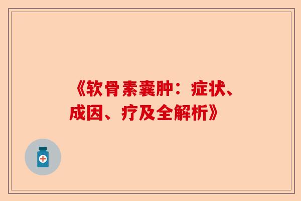 《软骨素囊肿：症状、成因、疗及全解析》