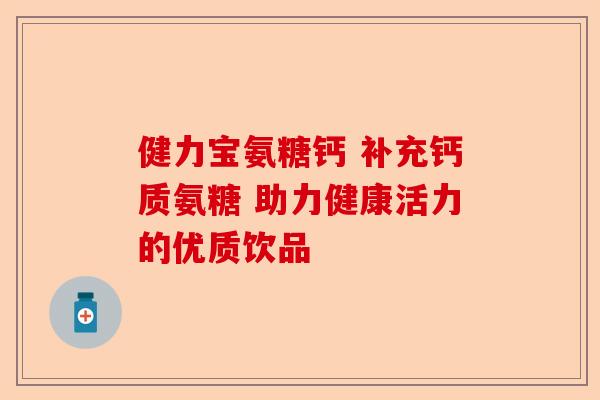 健力宝氨糖钙 补充钙质氨糖 助力健康活力的优质饮品