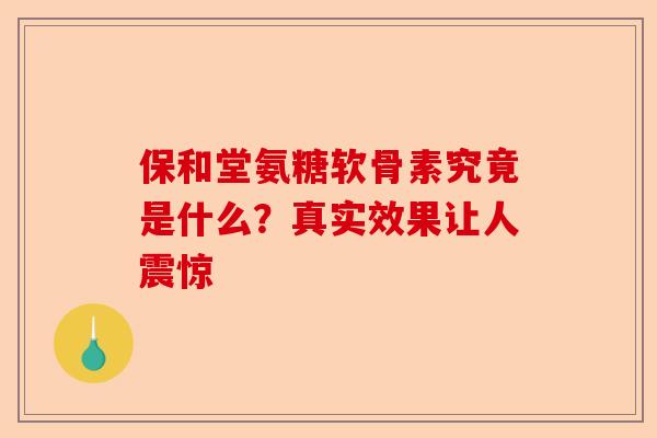 保和堂氨糖软骨素究竟是什么？真实效果让人震惊