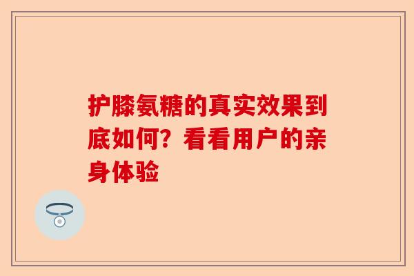 护膝氨糖的真实效果到底如何？看看用户的亲身体验