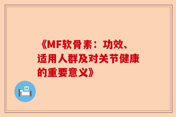 《MF软骨素：功效、适用人群及对关节健康的重要意义》