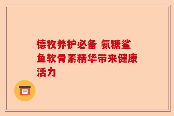 德牧养护必备 氨糖鲨鱼软骨素精华带来健康活力