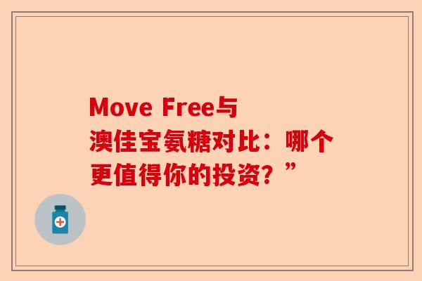 Move Free与澳佳宝氨糖对比：哪个更值得你的投资？”