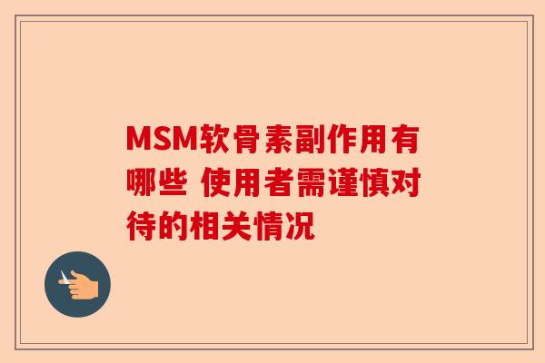 MSM软骨素副作用有哪些 使用者需谨慎对待的相关情况