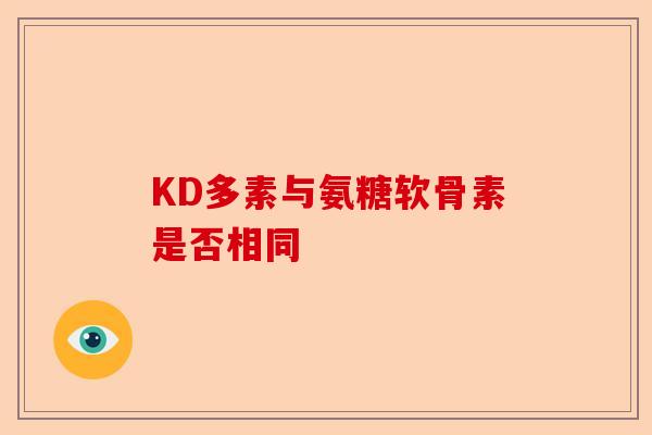 KD多素与氨糖软骨素是否相同