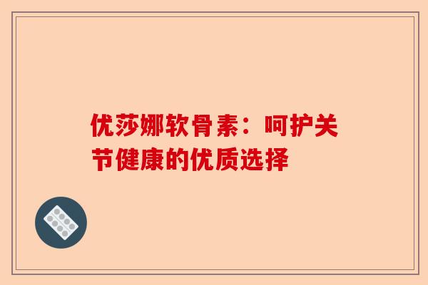 优莎娜软骨素：呵护关节健康的优质选择