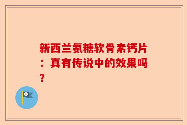 新西兰氨糖软骨素钙片：真有传说中的效果吗？