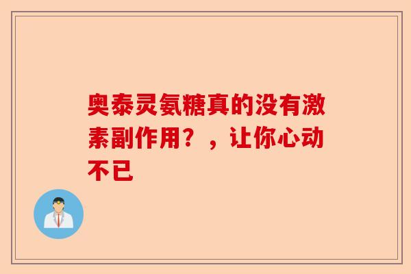 奥泰灵氨糖真的没有激素副作用？，让你心动不已