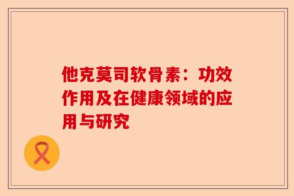 他克莫司软骨素：功效作用及在健康领域的应用与研究