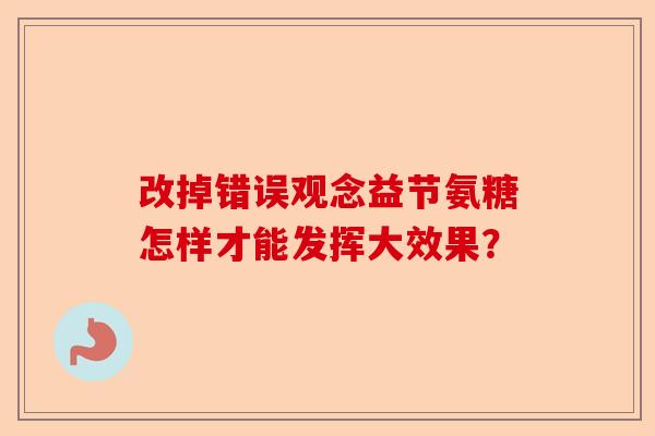 改掉错误观念益节氨糖怎样才能发挥大效果？