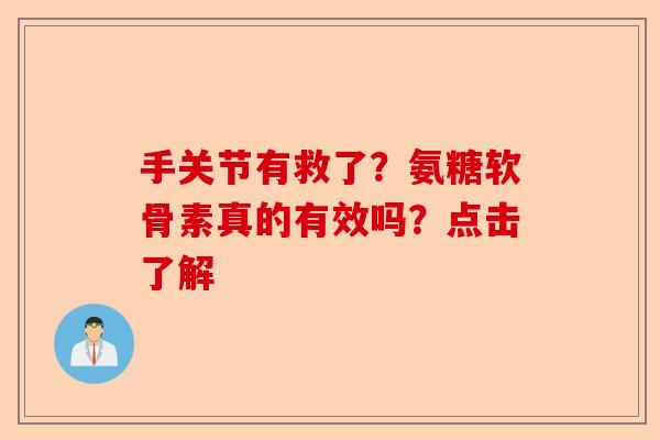 手关节有救了？氨糖软骨素真的有效吗？点击了解