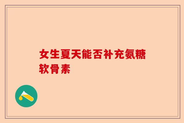 女生夏天能否补充氨糖软骨素