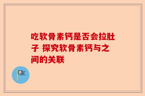 吃软骨素钙是否会拉肚子 探究软骨素钙与之间的关联