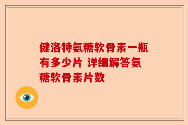 健洛特氨糖软骨素一瓶有多少片 详细解答氨糖软骨素片数