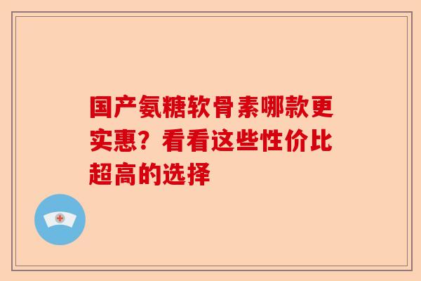 国产氨糖软骨素哪款更实惠？看看这些性价比超高的选择