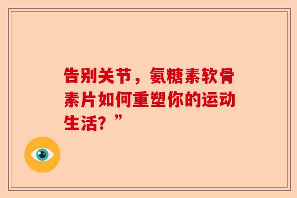 告别关节，氨糖素软骨素片如何重塑你的运动生活？”