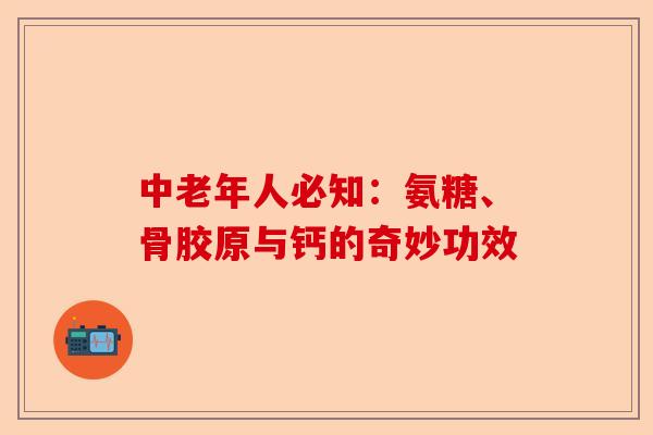 中老年人必知：氨糖、骨胶原与钙的奇妙功效