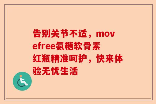 告别关节不适，movefree氨糖软骨素红瓶精准呵护，快来体验无忧生活