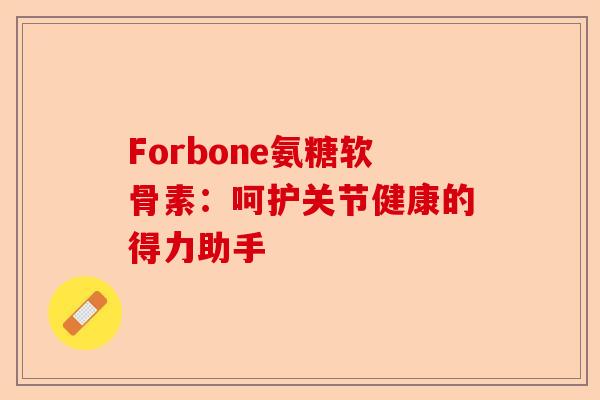 Forbone氨糖软骨素：呵护关节健康的得力助手