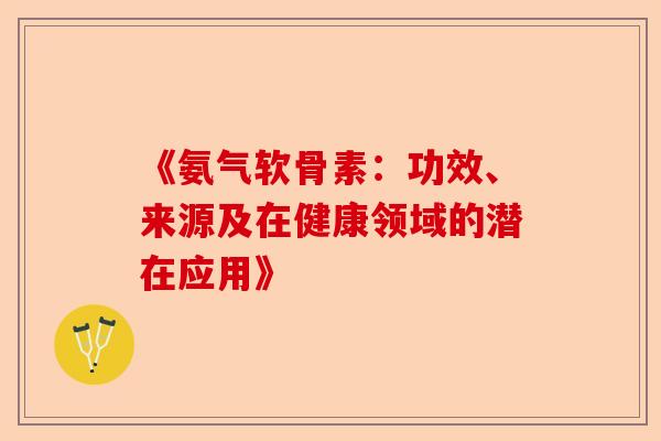《氨气软骨素：功效、来源及在健康领域的潜在应用》