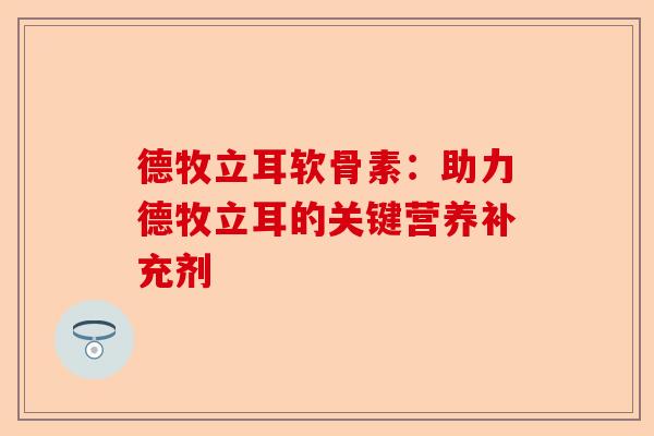 德牧立耳软骨素：助力德牧立耳的关键营养补充剂