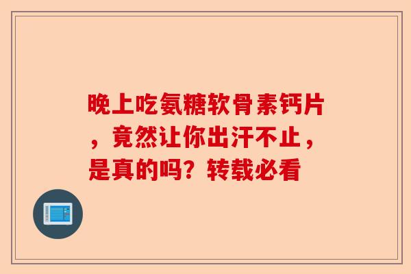 晚上吃氨糖软骨素钙片，竟然让你出汗不止，是真的吗？转载必看