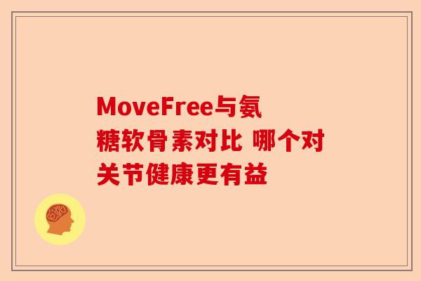 MoveFree与氨糖软骨素对比 哪个对关节健康更有益