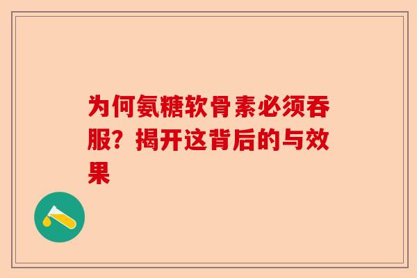 为何氨糖软骨素必须吞服？揭开这背后的与效果
