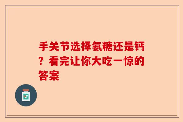 手关节选择氨糖还是钙？看完让你大吃一惊的答案