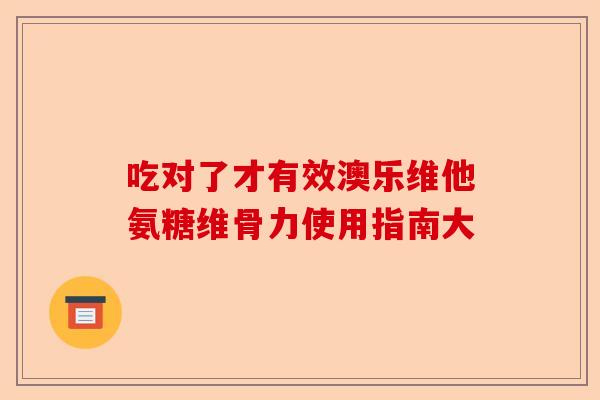吃对了才有效澳乐维他氨糖维骨力使用指南大