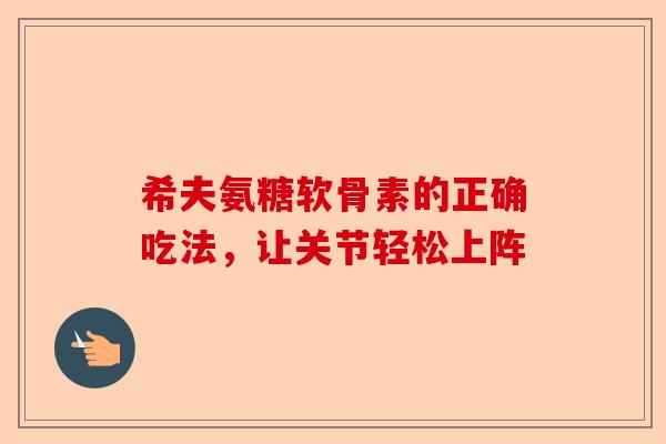 希夫氨糖软骨素的正确吃法，让关节轻松上阵