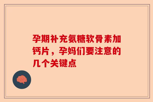 孕期补充氨糖软骨素加钙片，孕妈们要注意的几个关键点