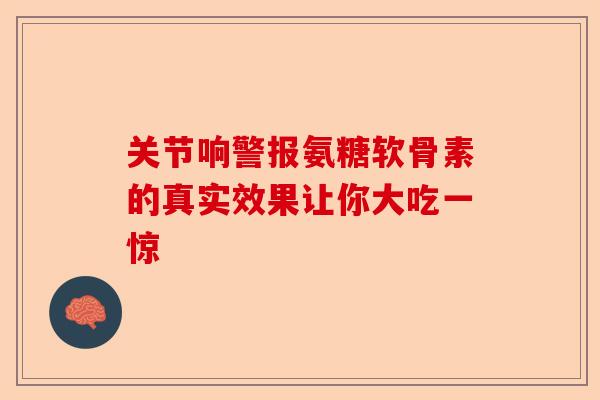 关节响警报氨糖软骨素的真实效果让你大吃一惊