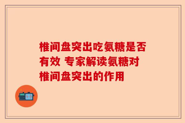 椎间盘突出吃氨糖是否有效 专家解读氨糖对椎间盘突出的作用