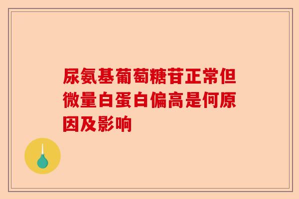 尿氨基葡萄糖苷正常但微量白蛋白偏高是何原因及影响