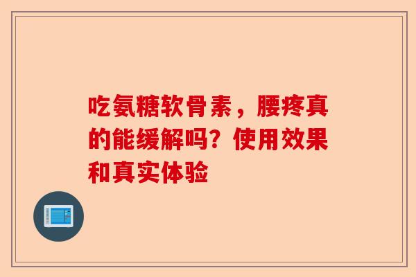 吃氨糖软骨素，腰疼真的能缓解吗？使用效果和真实体验